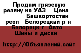 Продам грязевую резину на УАЗ  › Цена ­ 10 000 - Башкортостан респ., Белорецкий р-н, Белорецк г. Авто » Шины и диски   